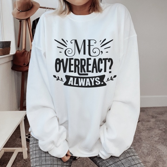 Me Overreact Always Crewneck Long Sleeve Sweatshirt, Funny Sweater - Picture 1 of 2